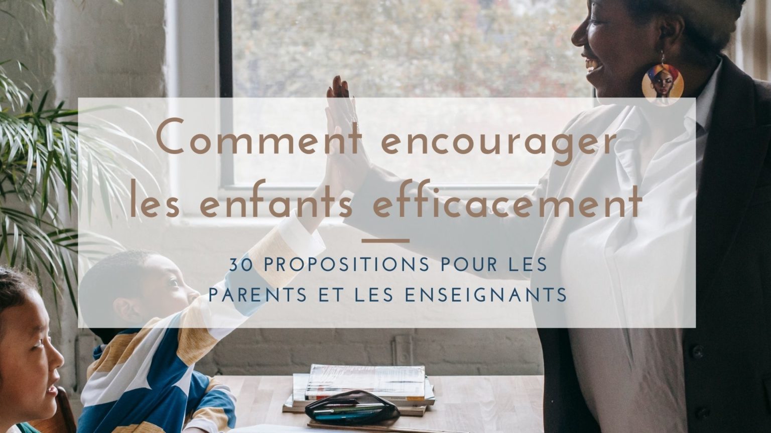 Comment Encourager Les Enfants Efficacement Propositions Pour Les