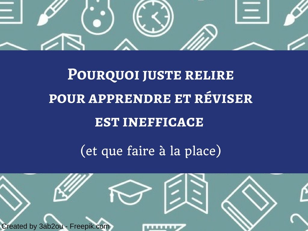 Pourquoi juste relire pour apprendre est inefficace et que faire à la