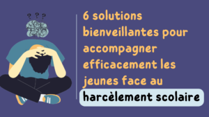 6 Solutions Bienveillantes Pour Accompagner Efficacement Les Jeunes