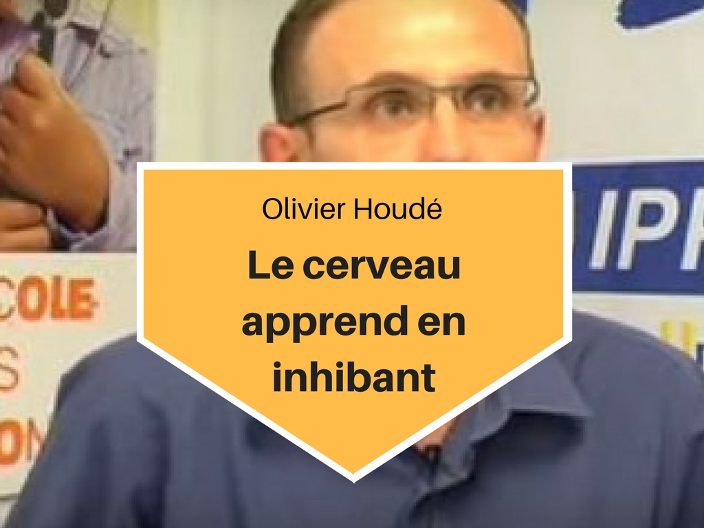 Olivier Houdé - Le cerveau apprend en inhibant
