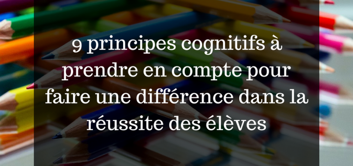 9 principes cognitifs à prendre en compte pour faire une différence dans la réussite des élèves